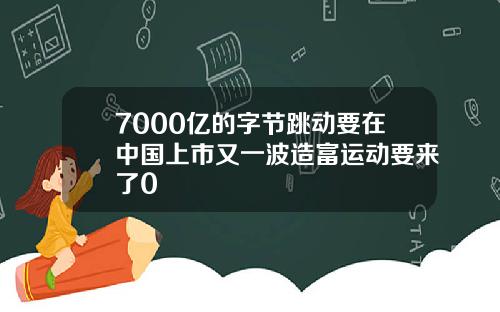 7000亿的字节跳动要在中国上市又一波造富运动要来了0