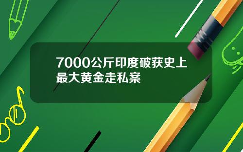 7000公斤印度破获史上最大黄金走私案