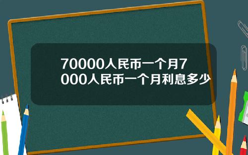 70000人民币一个月7000人民币一个月利息多少