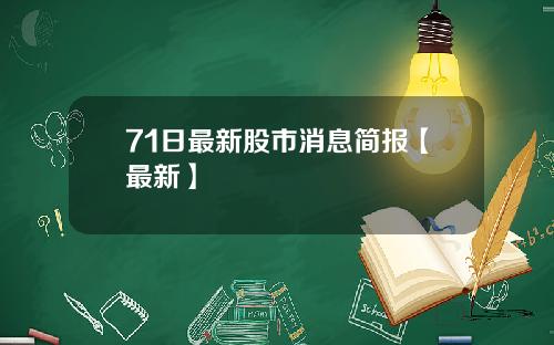 71日最新股市消息简报【最新】