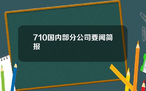 710国内部分公司要闻简报