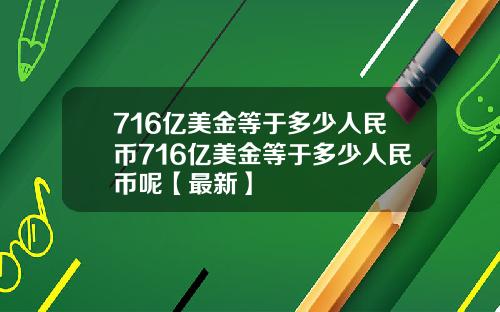 716亿美金等于多少人民币716亿美金等于多少人民币呢【最新】