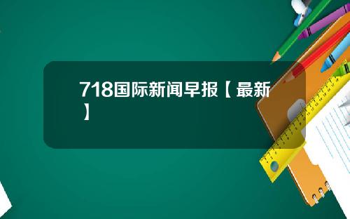 718国际新闻早报【最新】