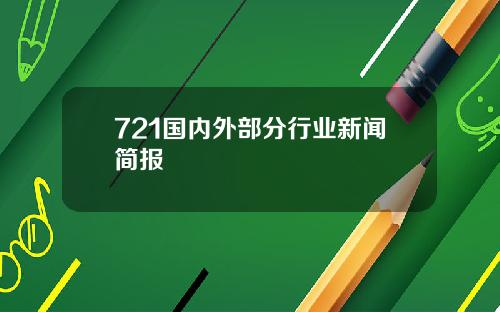 721国内外部分行业新闻简报