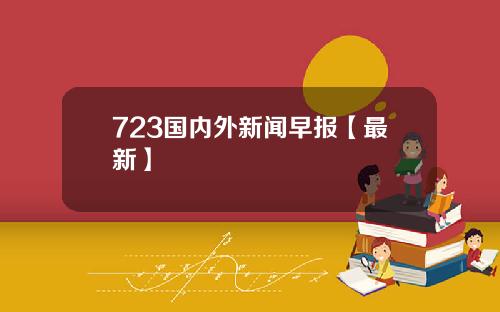 723国内外新闻早报【最新】