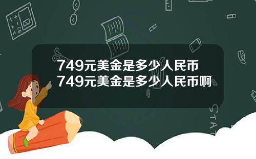 749元美金是多少人民币749元美金是多少人民币啊