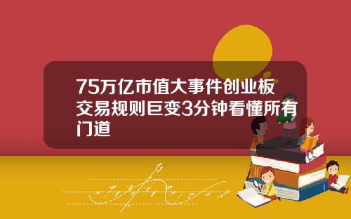 75万亿市值大事件创业板交易规则巨变3分钟看懂所有门道