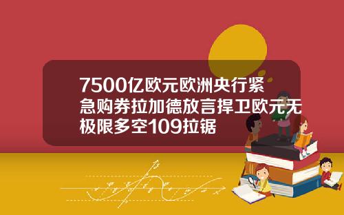 7500亿欧元欧洲央行紧急购券拉加德放言捍卫欧元无极限多空109拉锯