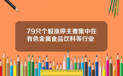 79只个股涨停主要集中在有色金属食品饮料等行业