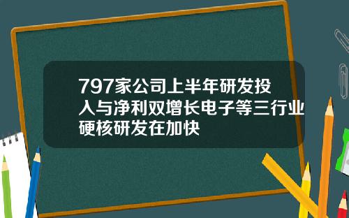 797家公司上半年研发投入与净利双增长电子等三行业硬核研发在加快