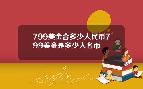 799美金合多少人民币799美金是多少人名币
