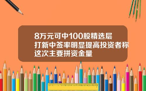 8万元可中100股精选层打新中签率明显提高投资者称这次主要拼资金量