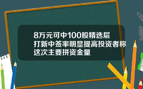 8万元可中100股精选层打新中签率明显提高投资者称这次主要拼资金量