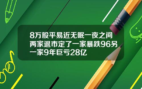 8万股平易近无眠一夜之间两家退市定了一家暴跌96另一家9年巨亏28亿