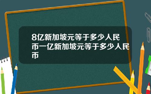 8亿新加坡元等于多少人民币一亿新加坡元等于多少人民币