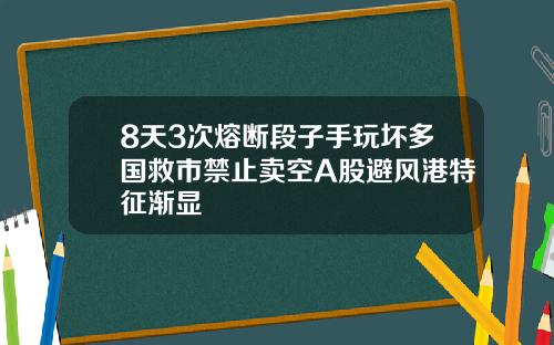 8天3次熔断段子手玩坏多国救市禁止卖空A股避风港特征渐显