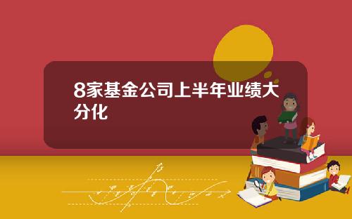8家基金公司上半年业绩大分化