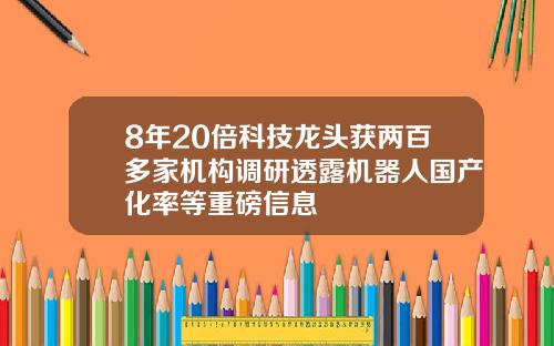8年20倍科技龙头获两百多家机构调研透露机器人国产化率等重磅信息