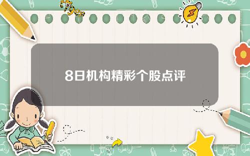 8日机构精彩个股点评