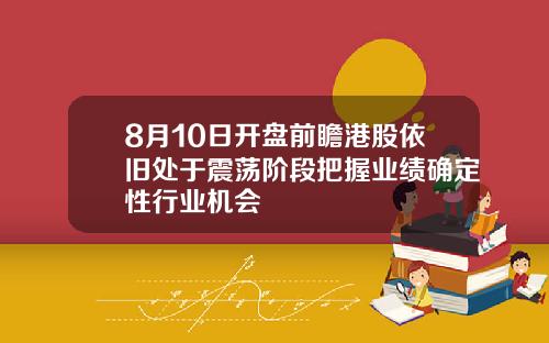 8月10日开盘前瞻港股依旧处于震荡阶段把握业绩确定性行业机会