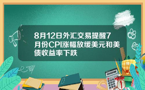 8月12日外汇交易提醒7月份CPI涨幅放缓美元和美债收益率下跌