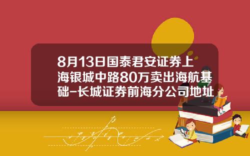 8月13日国泰君安证券上海银城中路80万卖出海航基础-长城证券前海分公司地址