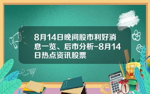8月14日晚间股市利好消息一览、后市分析-8月14日热点资讯股票