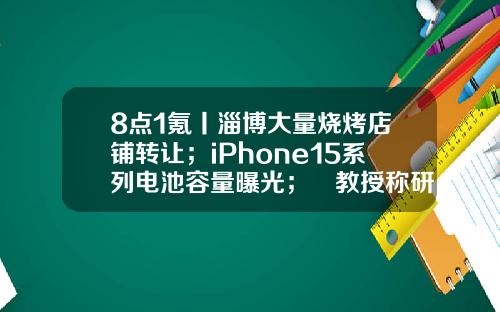 8点1氪丨淄博大量烧烤店铺转让；iPhone15系列电池容量曝光；​教授称研究生放弃入学影响社会公平-2014工行房贷利率是多少
