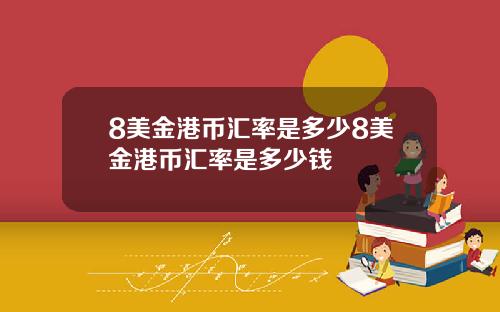 8美金港币汇率是多少8美金港币汇率是多少钱