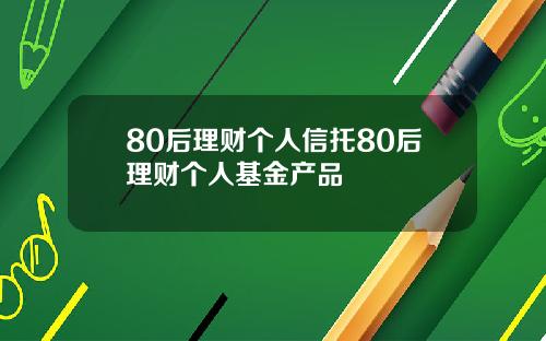 80后理财个人信托80后理财个人基金产品