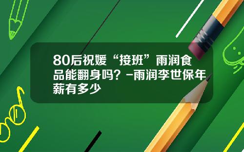 80后祝媛“接班”雨润食品能翻身吗？-雨润李世保年薪有多少