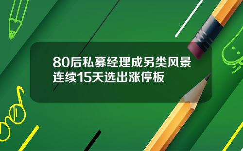 80后私募经理成另类风景连续15天选出涨停板