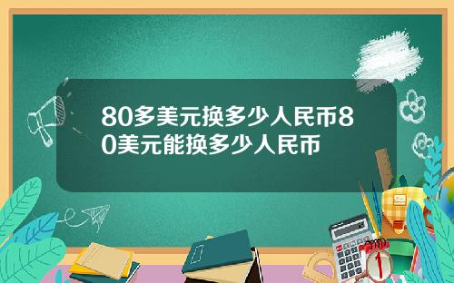 80多美元换多少人民币80美元能换多少人民币