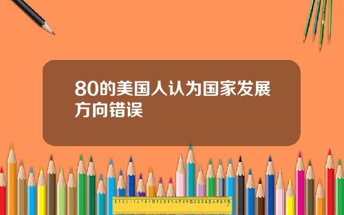 80的美国人认为国家发展方向错误