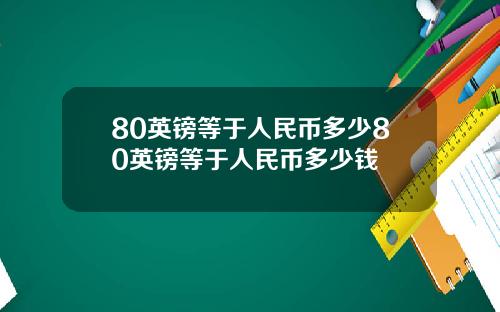 80英镑等于人民币多少80英镑等于人民币多少钱