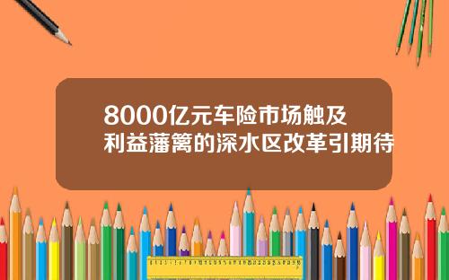 8000亿元车险市场触及利益藩篱的深水区改革引期待