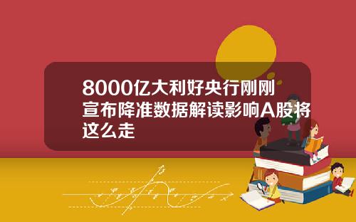 8000亿大利好央行刚刚宣布降准数据解读影响A股将这么走