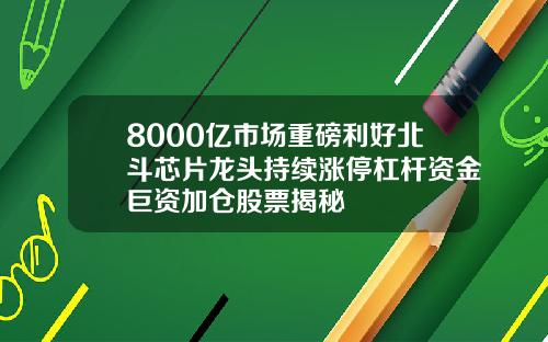 8000亿市场重磅利好北斗芯片龙头持续涨停杠杆资金巨资加仓股票揭秘