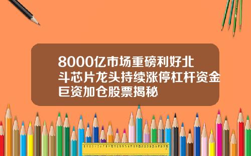 8000亿市场重磅利好北斗芯片龙头持续涨停杠杆资金巨资加仓股票揭秘