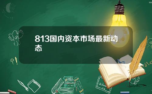 813国内资本市场最新动态