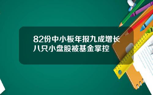 82份中小板年报九成增长八只小盘股被基金掌控