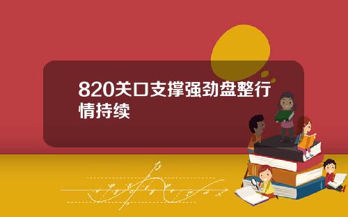 820关口支撑强劲盘整行情持续