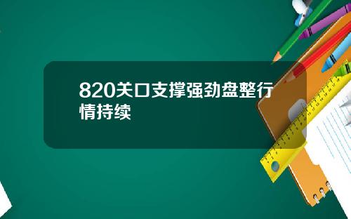 820关口支撑强劲盘整行情持续