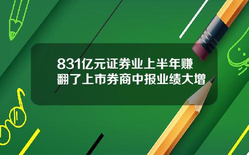 831亿元证券业上半年赚翻了上市券商中报业绩大增