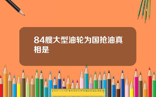 84艘大型油轮为国抢油真相是