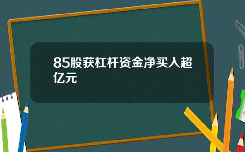 85股获杠杆资金净买入超亿元