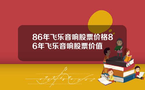 86年飞乐音响股票价格86年飞乐音响股票价值