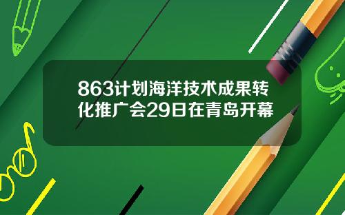 863计划海洋技术成果转化推广会29日在青岛开幕