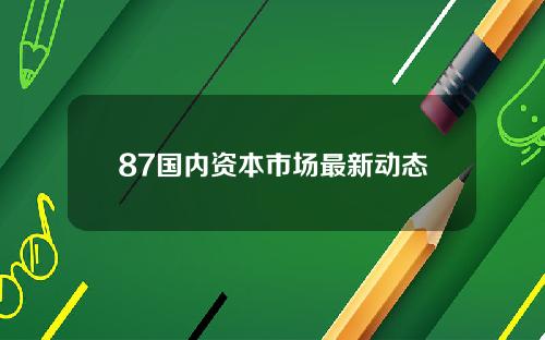 87国内资本市场最新动态