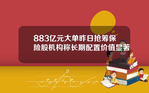 883亿元大单昨日抢筹保险股机构称长期配置价值显著